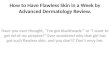 How to have flawless skin in a week by advanced dermatology review