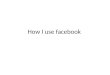 How i use facebook