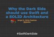 Why the Dark Side should use Swift and a SOLID Architecture
