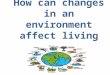 How can changes in an environment affect living