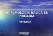 OFTALMOLOGIA BASICA EN PRIMARIA Tecnicas basicas oftalmolgia