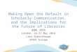 Making Open the Default in Scholarly Communication, and the Implications for the Future of Libraries