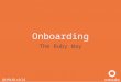Onboarding The Ruby Way