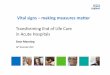 Transforming End of Life Care in Acute Hospitals PM Workshop 3: Vital Signs ‘Making Measurement Better’ How well things are going and how to make it better’