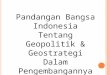 Pandangan bangsa indonesia tentang geopolitik & geostrategi dalam pengembangannya