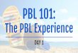 PBL 101: The PBL Experience Day 1 Presentation