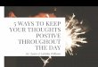 5 Ways to Keep Your Thoughts Postive Throughout the Day