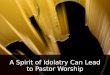 A Spirit of Idolatry Can Lead to Pastor Worship