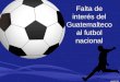 Falta de identidad del guatemalteco con el futbol nacional