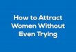 How To Attract Women Without Even Trying