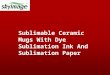 Dye Sublimation Ink Sublimable Ceramic Mugs With Dye Sublimation Ink And Sublimation Paper