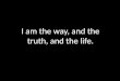I am the Way, and the Truth, and the Life