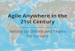 Agile Anywhere in the 21st Century Setting Up Distributed Teams for Success