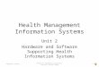 Health Management Information Systems Unit 2 Hardware and Software Supporting Health Information Systems Component 6/Unit21 Health IT Workforce Curriculum