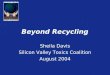 Beyond Recycling Sheila Davis Silicon Valley Toxics Coalition August 2004