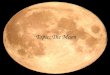 Topic: The Moon. The Moon The Earth’s only natural satellite A satellite is a body that revolves in a regular orbit around a planet