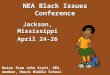 NEA Black Issues Conference Jackson, Mississippi April 24-26 Notes from John Scott, OEA member, Houck Middle School