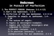 Hebrews In Pursuit of Perfection I. The PERFECT PERSON (Hebrews 1:1-4:13) A. God’s new Spokesman. 1:1-3 B. Perfection of the new Spokesman. 1:4-4:13 1