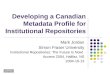 Developing a Canadian Metadata Profile for Institutional Repositories Mark Jordan Simon Fraser University Institutional Repositories: The Future Is Now!
