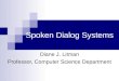 Spoken Dialog Systems Diane J. Litman Professor, Computer Science Department