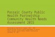 Passaic County Public Health Partnership Community Health Needs Assessment 2015 Presented by Charlene W. Gungil, DHSc., MPH Health Officer Passaic County