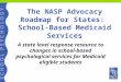 The NASP Advocacy Roadmap for States: School-Based Medicaid Services A state level response resource to changes in school-based psychological services
