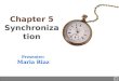 Chapter 5 Synchronization Presenter: Maria Riaz. Distributed Systems – Fall 2004 – Prof. SY Lee2 Sequence of Presentation Synchronization Clock Synchronization