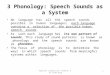 3 Phonology: Speech Sounds as a System No language has all the speech sounds possible in human languages; each language contains a selection of the possible