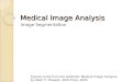 Medical Image Analysis Image Segmentation Figures come from the textbook: Medical Image Analysis, by Atam P. Dhawan, IEEE Press, 2003