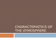 CHARACTERISTICS OF THE ATMOSPHERE. Composition of Atmosphere  Made up mostly of Nitrogen (N)  Oxygen makes up a little more than 20%
