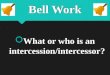 Bell Work  What or who is an intercession/intercessor?