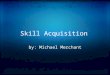 Skill Acquisition by: Michael Merchant. Why go to University? To get job skills!