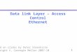 1 Data link Layer – Access Control Ethernet Based on slides by Peter Steenkiste Copyright ©, Carnegie Mellon 2007-10