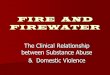 FIRE AND FIREWATER The Clinical Relationship between Substance Abuse & Domestic Violence