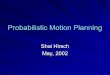 Probabilistic Motion Planning Shai Hirsch May, 2002