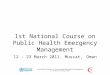 1 1st National Course on Public Health Emergency Management 12 – 23 March 2011. Muscat, Oman