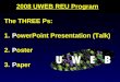 2008 UWEB REU Program The THREE Ps: 1. PowerPoint Presentation (Talk) 2. Poster 3. Paper