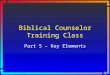 Biblical Counselor Training Class Part 5 – Key Elements