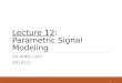 Lecture 12: Parametric Signal Modeling XILIANG LUO 2014/11 1