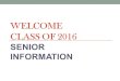 WELCOME CLASS OF 2016 SENIOR INFORMATION. SENIOR PROM Senior Prom: Saturday, May 21, 2016 Time: 7:00 p.m. – 11:00 p.m. Doors close at 8:30 p.m. Place: