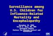 Surveillance among U.S. Children for Influenza- Related Mortality and Encephalopathy November 18, 2005 David K. Shay, MD, MPH Influenza Branch Centers