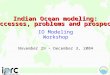 Indian Ocean modeling: successes, problems and prospects IO Modeling Workshop November 29 – December 3, 2004