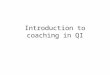 Introduction to coaching in QI. Learning goals Understand the goals of coaching in implementing QI Understand the skills needed for a good coach Explore