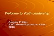 Welcome to Youth Leadership Gregory Phillips, uth Leadership District Chair Youth Leadership District Chair 2016
