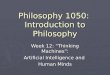 Philosophy 1050: Introduction to Philosophy Week 12: “Thinking Machines”: Artificial Intelligence and Human Minds