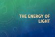 THE ENERGY OF LIGHT. HOW LIGHT IS ‘MADE’ Today we are going to take a look at how light is made and how we can determine the energy of light In order