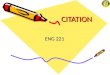 CITATION CITATION ENG 221. What is citation? Citation (n.) 1. A quotation from or reference to a book, paper, or author, esp. in a scholarly work