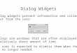 Dialog Widgets Dialog widgets present information and collect input from the user: Dialogs are windows that are often displayed for a relatively short