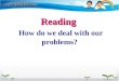 Reading How do we deal with our problems?. Let’s think. Can you think of any problems you have had recently? Tell a partner how you deal with them. 创设情景