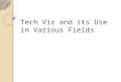 Tech Viz and its Use in Various Fields. Fields Medicine Manufacturing Military Business Entertainment Weather Construction Media Politics Natural Sciences